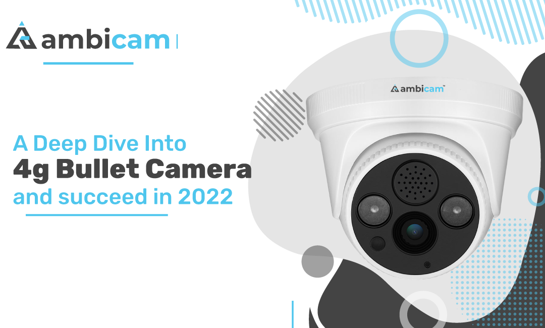 A Deep Dive Into 4G Bullet Camera and succeed in 2022