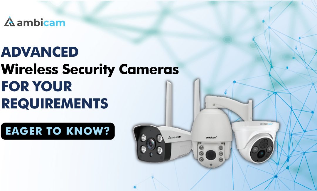Advanced Wireless Security Cameras for Your Requirements – Eager to Know?
