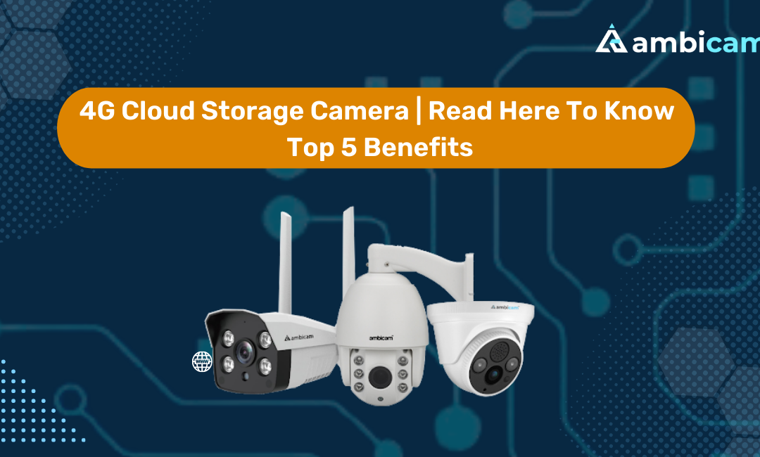 4G Cloud Storage Camera | Read Here To Know Top 5 Benefits