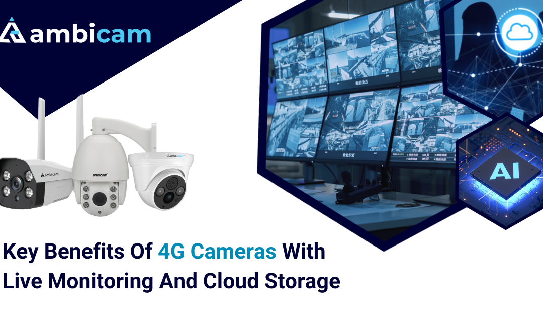 Key Benefits of 4G Cameras with Live Monitoring and Cloud Storage