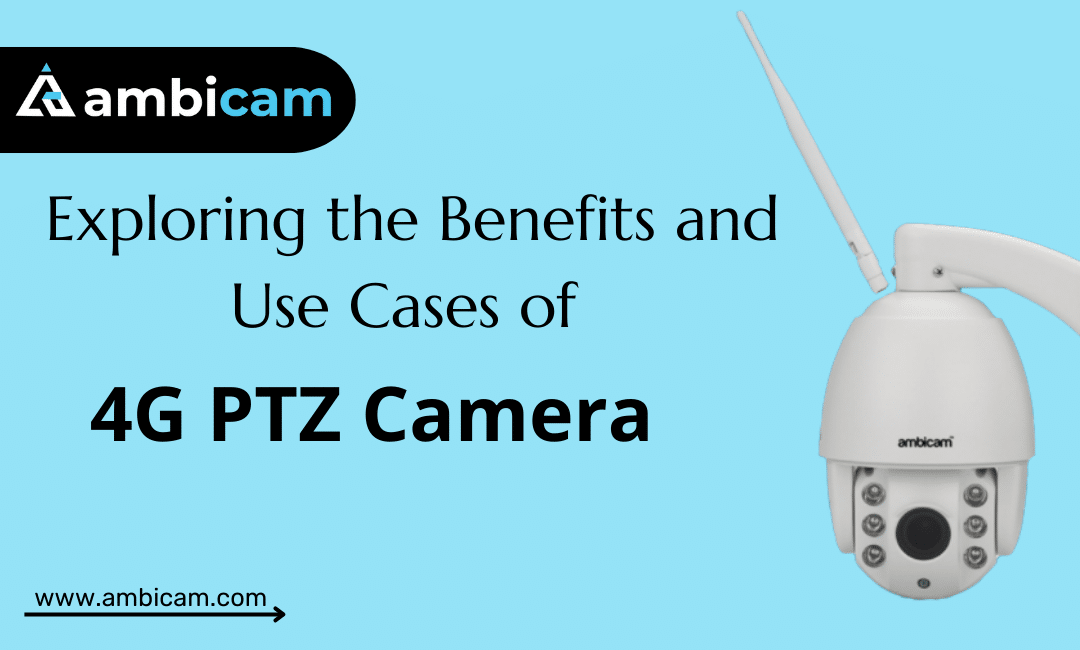 Exploring the Benefits and Use Cases of Ambicam 4G PTZ Camera