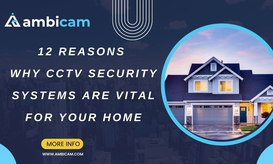12 Reasons Why CCTV Security Systems are Vital for Your Home
